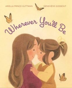 The cover of the book Wherever You'll Be. The illustration is of a mom holding her child and pressing their foreheads together while butterflies fly in the background.